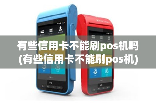 有些信用卡不能刷pos机吗(有些信用卡不能刷pos机)