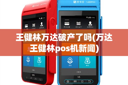 王健林万达破产了吗(万达王健林pos机新闻)