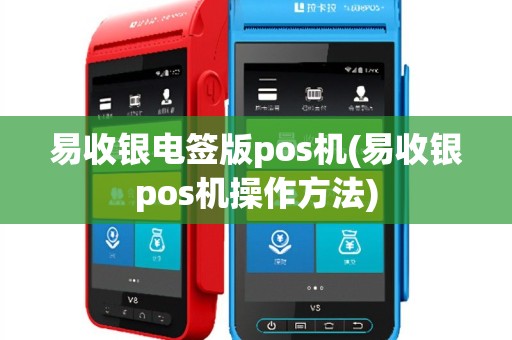 易收银电签版pos机(易收银pos机操作方法)