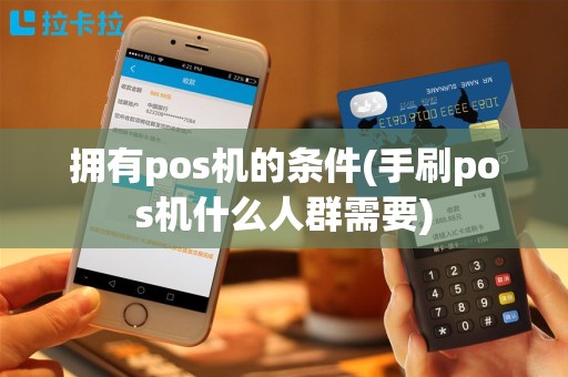 拥有pos机的条件(手刷pos机什么人群需要)