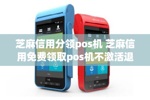 芝麻信用分领pos机 芝麻信用免费领取pos机不激活退回去可以吗