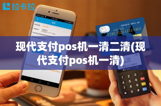 现代支付pos机一清二清(现代支付pos机一清)