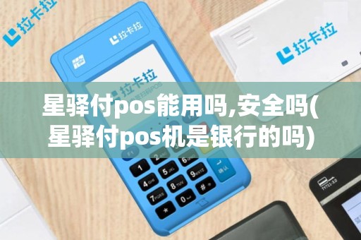 星驿付pos能用吗,安全吗(星驿付pos机是银行的吗)