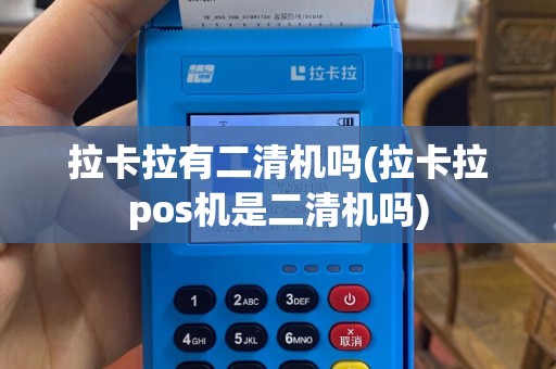 拉卡拉有二清机吗(拉卡拉pos机是二清机吗)