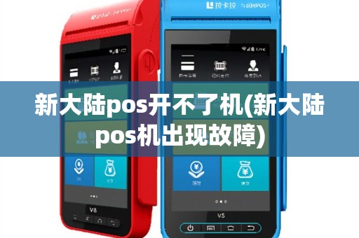 新大陆pos开不了机(新大陆pos机出现故障)