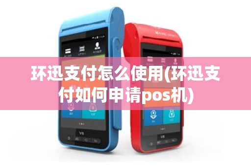 环迅支付怎么使用(环迅支付如何申请pos机)