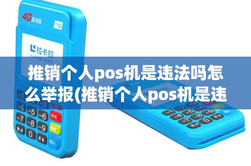 推销个人pos机是违法吗怎么举报(推销个人pos机是违法吗)