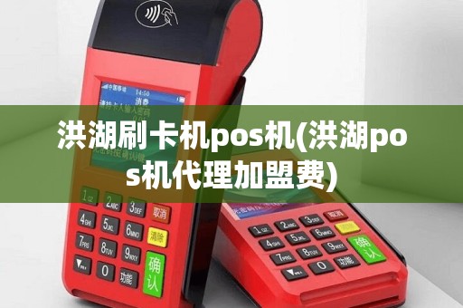 洪湖刷卡机pos机(洪湖pos机代理加盟费)