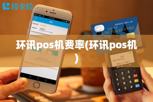 环讯pos机费率(环讯pos机)