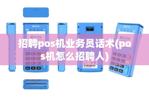 招聘pos机业务员话术(pos机怎么招聘人)