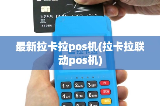 最新拉卡拉pos机(拉卡拉联动pos机)