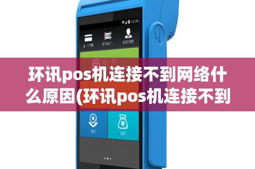 环讯pos机连接不到网络什么原因(环讯pos机连接不到网络)