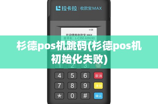 杉德pos机跳码(杉德pos机初始化失败)