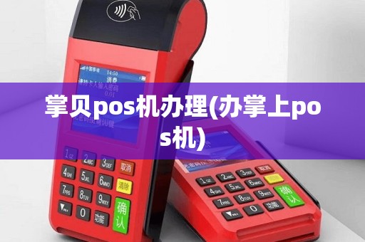 掌贝pos机办理(办掌上pos机)