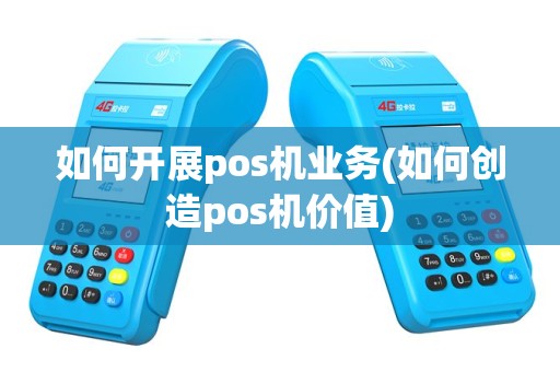 如何开展pos机业务(如何创造pos机价值)