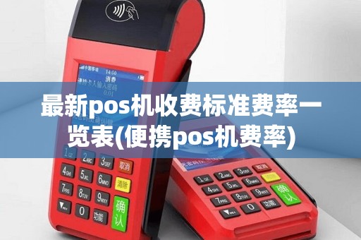 最新pos机收费标准费率一览表(便携pos机费率)
