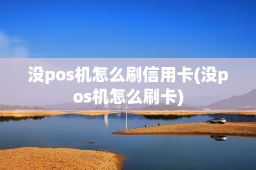 没pos机怎么刷信用卡(没pos机怎么刷卡)