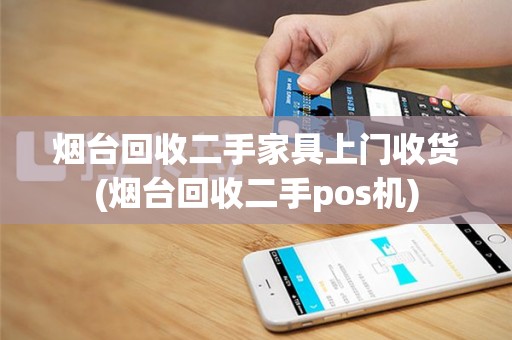 烟台回收二手家具上门收货(烟台回收二手pos机)