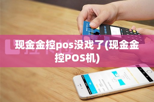 现金金控pos没戏了(现金金控POS机)