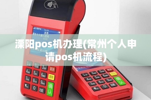 溧阳pos机办理(常州个人申请pos机流程)