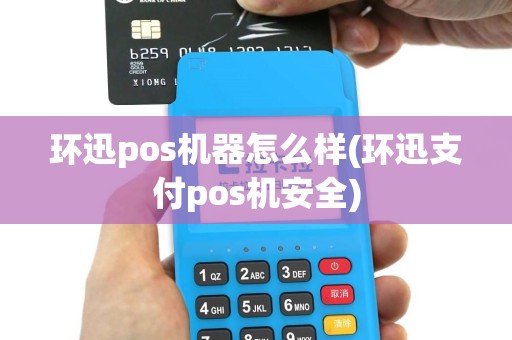 环迅pos机器怎么样(环迅支付pos机安全)