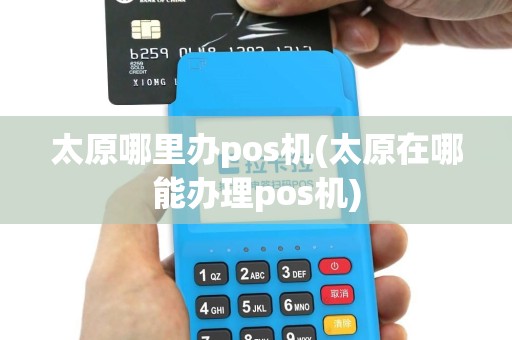 太原哪里办pos机(太原在哪能办理pos机)
