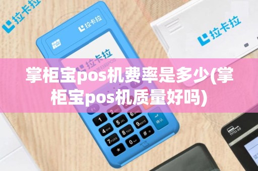 掌柜宝pos机费率是多少(掌柜宝pos机质量好吗)