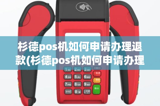 杉德pos机如何申请办理退款(杉德pos机如何申请办理)