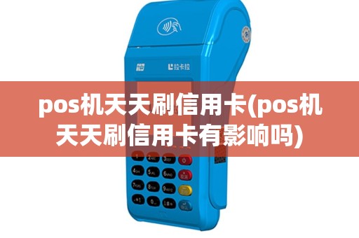 pos机天天刷信用卡(pos机天天刷信用卡有影响吗)