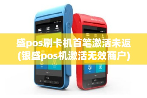 盛pos刷卡机首笔激活未返(银盛pos机激活无效商户)