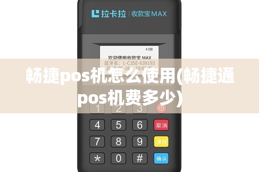 畅捷pos机怎么使用(畅捷通pos机费多少)