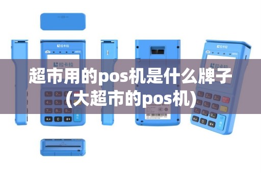 超市用的pos机是什么牌子(大超市的pos机)