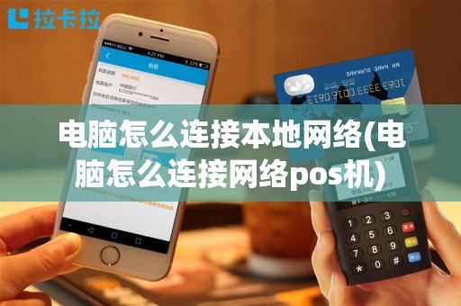 电脑怎么连接本地网络(电脑怎么连接网络pos机)