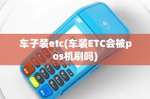车子装etc(车装ETC会被pos机刷吗)