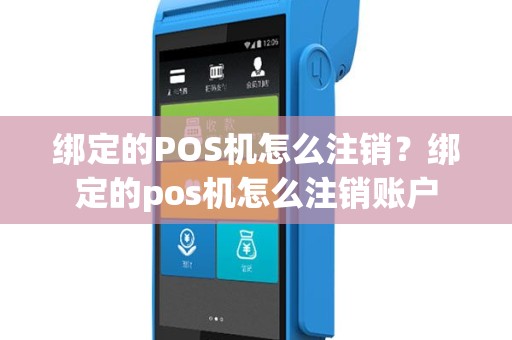 绑定的POS机怎么注销？绑定的pos机怎么注销账户