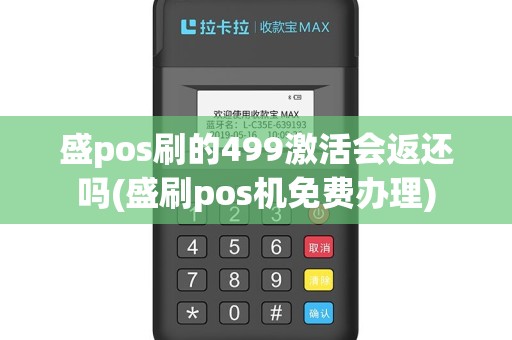 盛pos刷的499激活会返还吗(盛刷pos机免费办理)