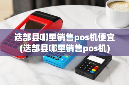 迭部县哪里销售pos机便宜(迭部县哪里销售pos机)