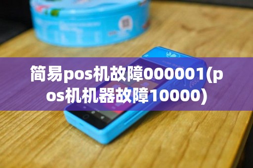 简易pos机故障000001(pos机机器故障10000)