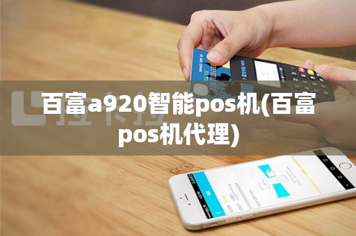 百富a920智能pos机(百富pos机代理)
