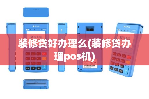 装修贷好办理么(装修贷办理pos机)