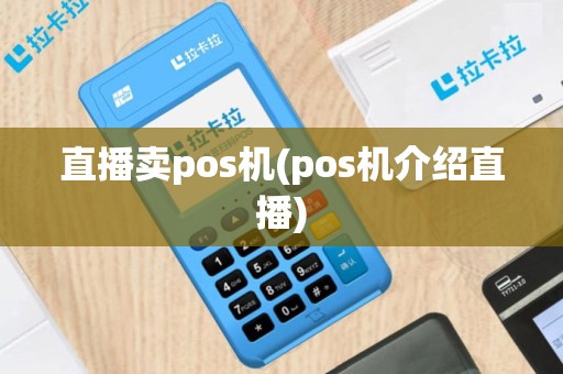 直播卖pos机(pos机介绍直播)