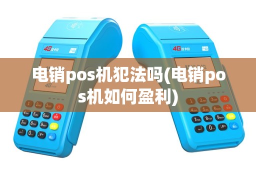 电销pos机犯法吗(电销pos机如何盈利)
