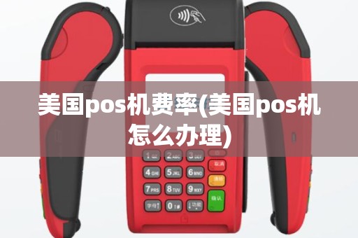 美国pos机费率(美国pos机怎么办理)