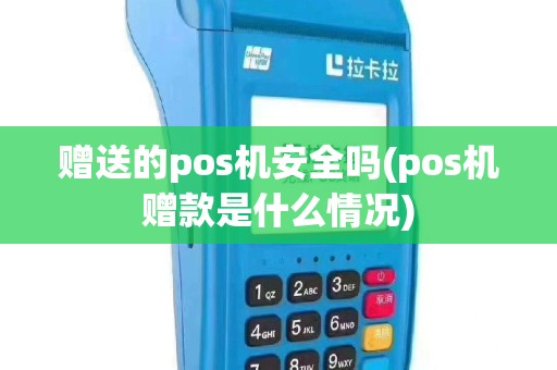 赠送的pos机安全吗(pos机赠款是什么情况)