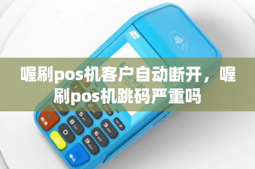 喔刷pos机客户自动断开，喔刷pos机跳码严重吗