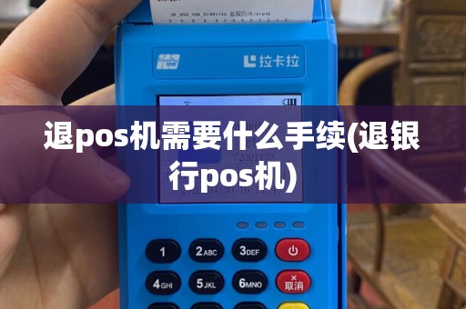 退pos机需要什么手续(退银行pos机)