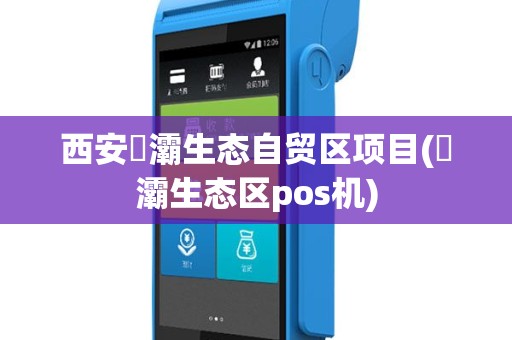 西安浐灞生态自贸区项目(浐灞生态区pos机)
