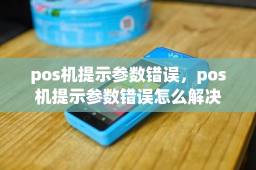 pos机提示参数错误，pos机提示参数错误怎么解决