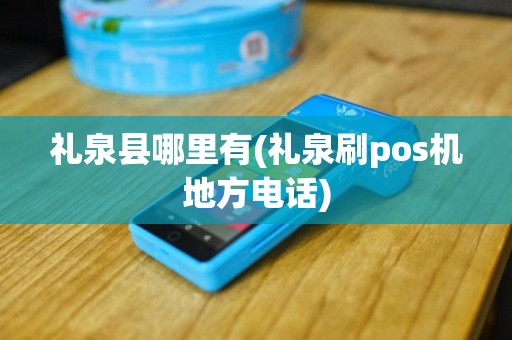 礼泉县哪里有(礼泉刷pos机地方电话)
