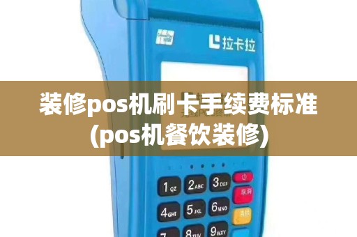 装修pos机刷卡手续费标准(pos机餐饮装修)